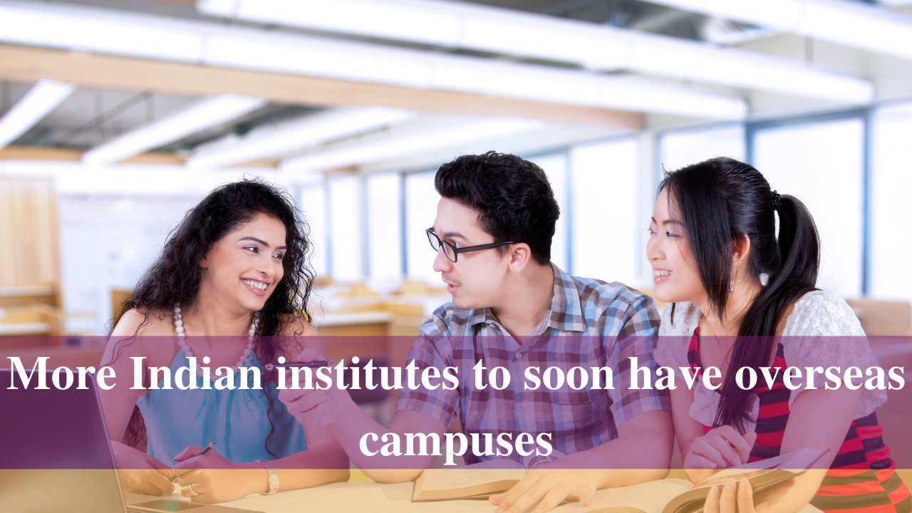 More Indian institutes to soon have overseas campuses